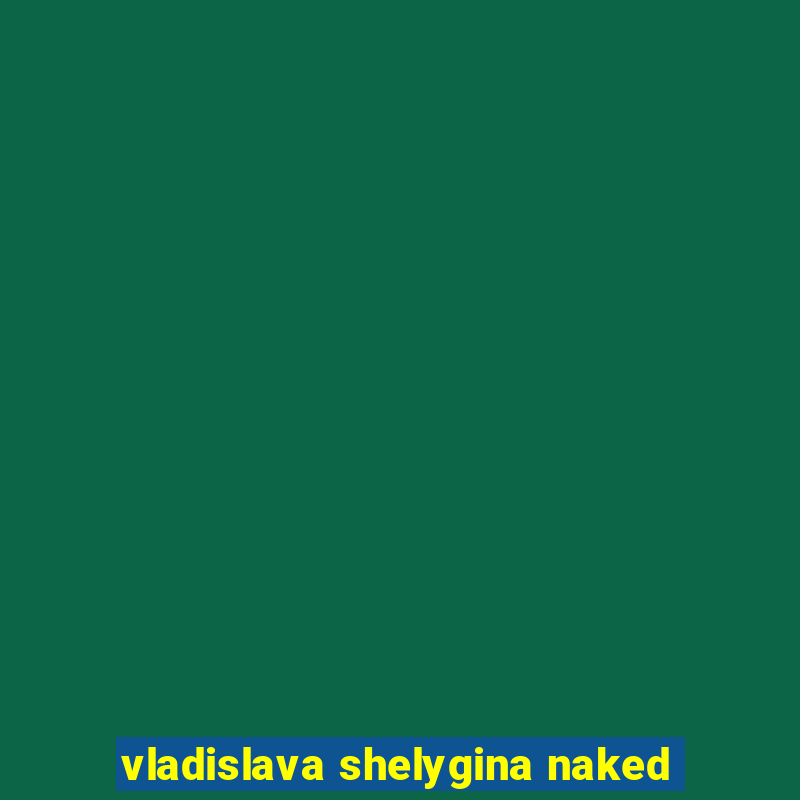 vladislava shelygina naked